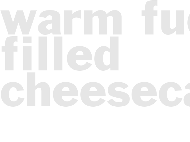 WARM FUDGE-FILLED CHEESECAKE