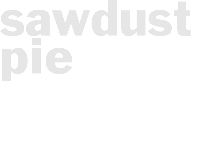 * SAWDUST PIE*