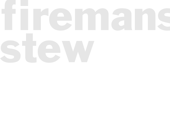 *FIREMANS STEW*