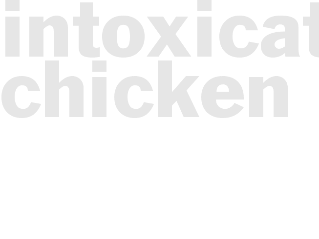 * INTOXICATED CHICKEN*