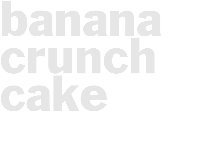 BANANA CRUNCH CAKE