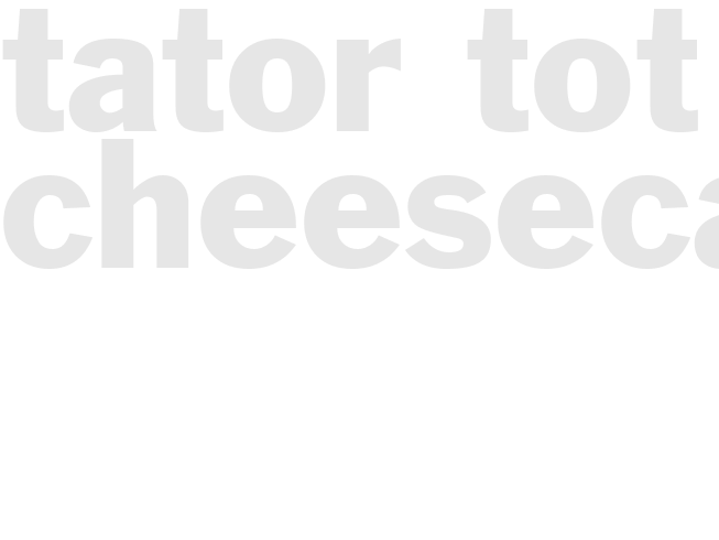 TATOR TOT CHEESECAKE