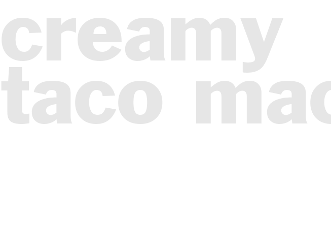 CREAMY TACO MAC
