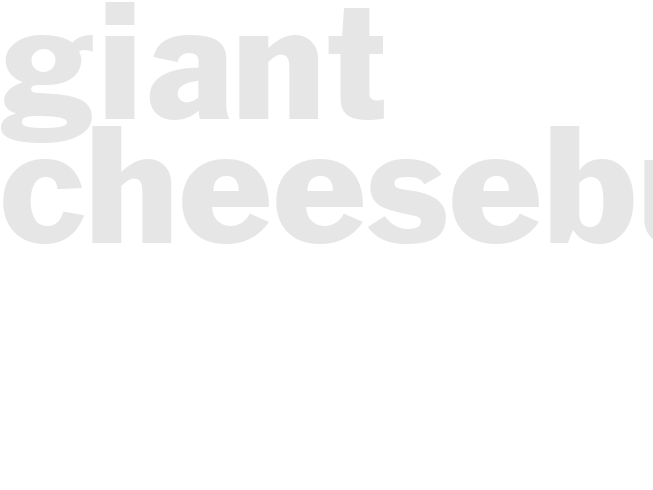 GIANT CHEESEBURGERS