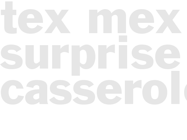 TEX-MEX SURPRISE CASSEROLE